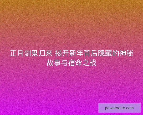 正月剑鬼归来 揭开新年背后隐藏的神秘故事与宿命之战 正月剑鬼归来 揭开新年背后隐藏的神秘故事与宿命之战