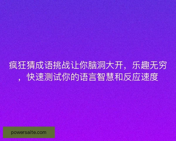 疯狂猜成语挑战让你脑洞大开,乐趣无穷,快速测试你的语言智慧和反应速度 疯狂猜成语挑战让你脑洞大开,乐趣无穷,快速测试你的语言智慧和反应速度