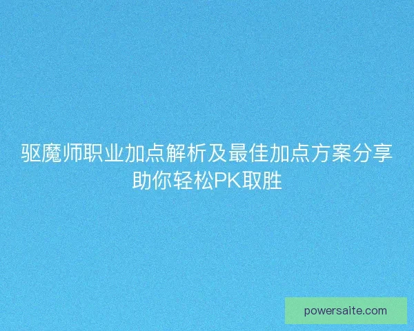 驱魔师职业加点解析及最佳加点方案分享助你轻松PK取胜