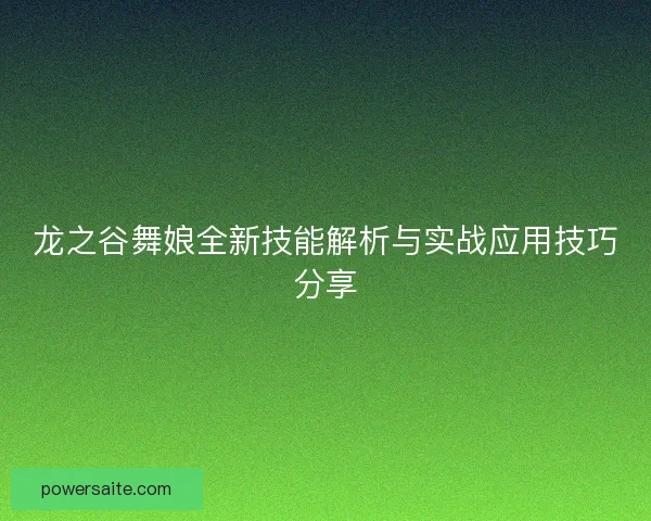 龙之谷舞娘全新技能解析与实战应用技巧分享