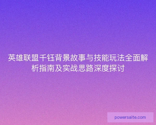 英雄联盟千钰背景故事与技能玩法全面解析指南及实战思路深度探讨