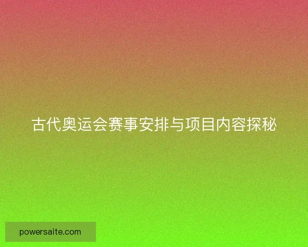 古代奥运会赛事安排与项目内容探秘