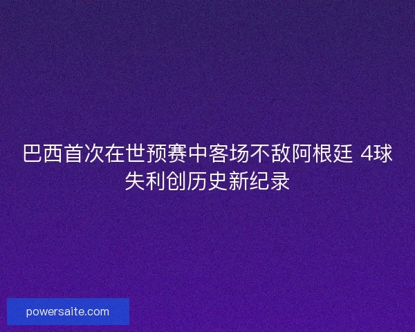 巴西首次在世预赛中客场不敌阿根廷 4球失利创历史新纪录