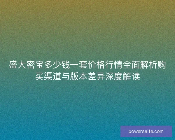 盛大密宝多少钱一套价格行情全面解析购买渠道与版本差异深度解读
