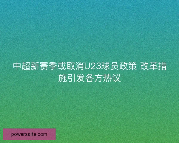 中超新赛季或取消U23球员政策 改革措施引发各方热议