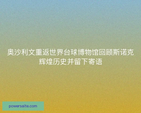 奥沙利文重返世界台球博物馆回顾斯诺克辉煌历史并留下寄语 奥沙利文重返世界台球博物馆回顾斯诺克辉煌历史并留下寄语