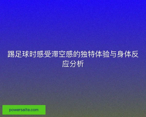 踢足球时感受滞空感的独特体验与身体反应分析