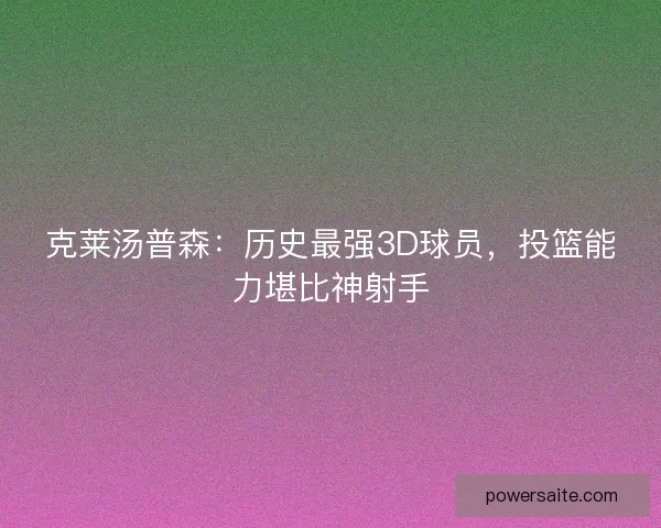 克莱汤普森:历史最强3D球员,投篮能力堪比神射手 克莱汤普森:历史最强3D球员,投篮能力堪比神射手