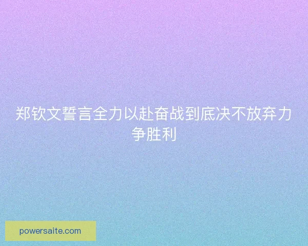 郑钦文誓言全力以赴奋战到底决不放弃力争胜利