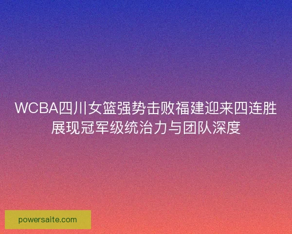 WCBA四川女篮强势击败福建迎来四连胜展现冠军级统治力与团队深度 WCBA四川女篮强势击败福建迎来四连胜展现冠军级统治力与团队深度
